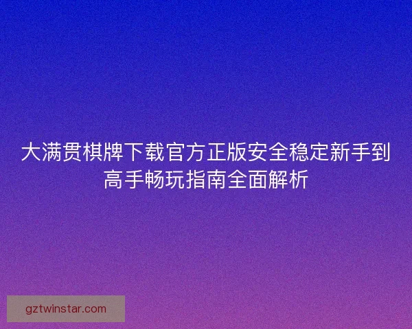 大满贯棋牌下载官方正版安全稳定新手到高手畅玩指南全面解析